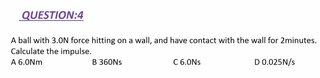 A ball with 3.0N force hitting on a wall, and have contact with the wall for 2minutes. Calculate the impulse.
